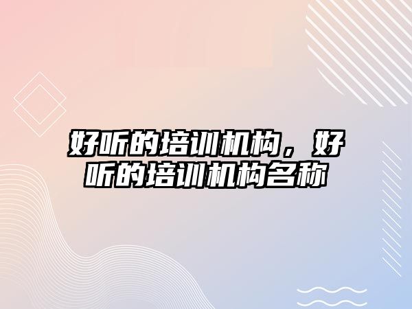 好聽的培訓機構，好聽的培訓機構名稱