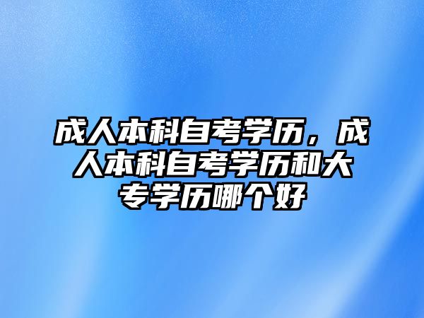 成人本科自考學歷，成人本科自考學歷和大專學歷哪個好