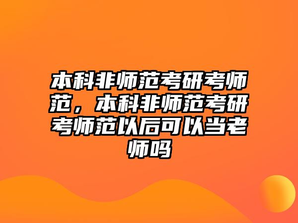 本科非師范考研考師范，本科非師范考研考師范以后可以當(dāng)老師嗎