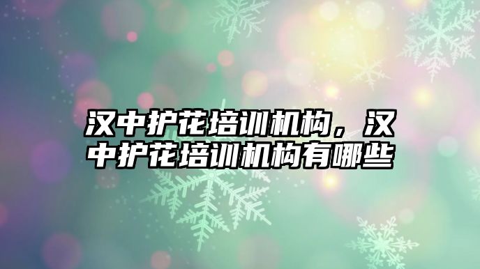 漢中護花培訓機構，漢中護花培訓機構有哪些