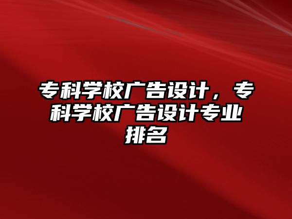 專科學(xué)校廣告設(shè)計，專科學(xué)校廣告設(shè)計專業(yè)排名