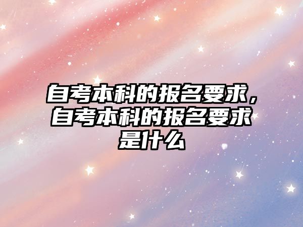 自考本科的報(bào)名要求，自考本科的報(bào)名要求是什么