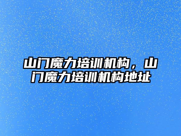 山門魔力培訓(xùn)機(jī)構(gòu)，山門魔力培訓(xùn)機(jī)構(gòu)地址