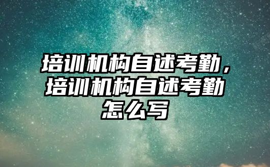 培訓機構(gòu)自述考勤，培訓機構(gòu)自述考勤怎么寫