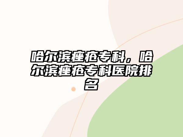 哈爾濱痤瘡專科，哈爾濱痤瘡專科醫(yī)院排名