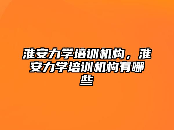 淮安力學培訓機構(gòu)，淮安力學培訓機構(gòu)有哪些