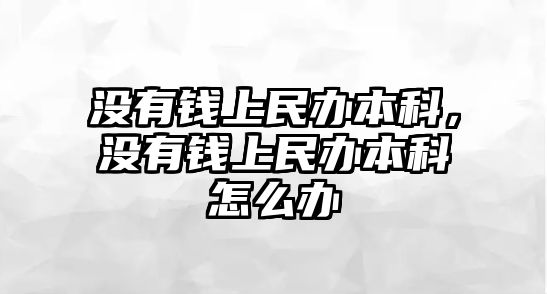 沒有錢上民辦本科，沒有錢上民辦本科怎么辦