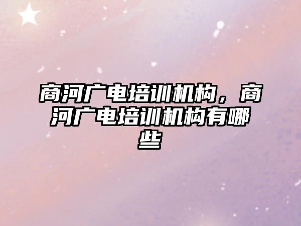 商河廣電培訓機構(gòu)，商河廣電培訓機構(gòu)有哪些