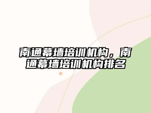 南通幕墻培訓(xùn)機(jī)構(gòu)，南通幕墻培訓(xùn)機(jī)構(gòu)排名