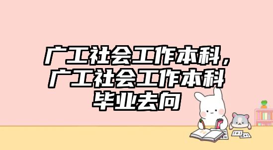 廣工社會工作本科，廣工社會工作本科畢業(yè)去向