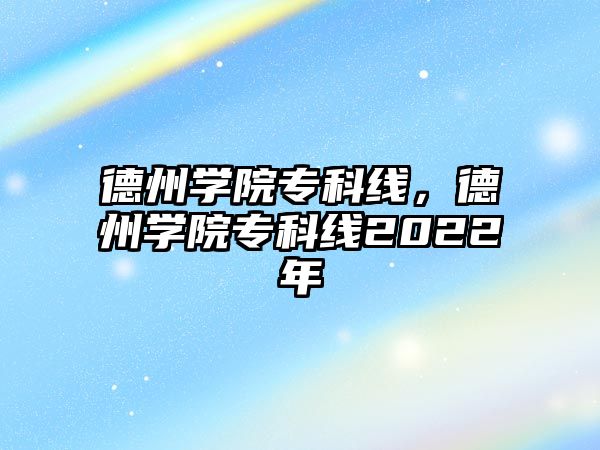 德州學(xué)院專科線，德州學(xué)院專科線2022年