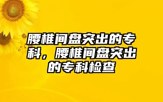 腰椎間盤突出的專科，腰椎間盤突出的專科檢查