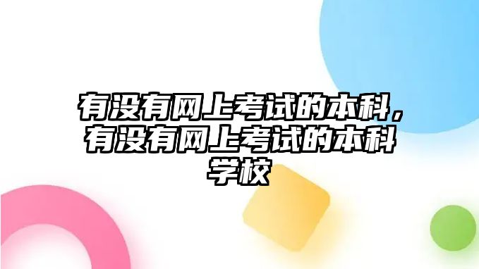 有沒(méi)有網(wǎng)上考試的本科，有沒(méi)有網(wǎng)上考試的本科學(xué)校