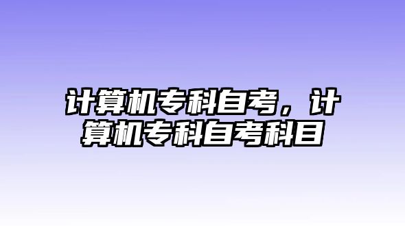 計算機(jī)專科自考，計算機(jī)專科自考科目