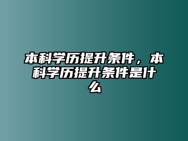 本科學(xué)歷提升條件，本科學(xué)歷提升條件是什么