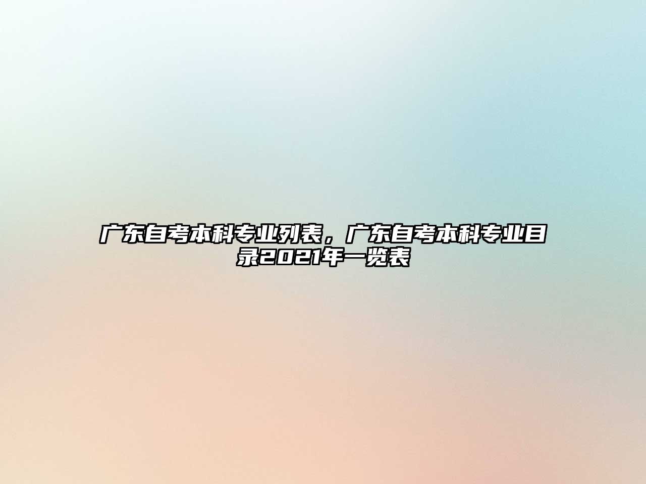 廣東自考本科專業(yè)列表，廣東自考本科專業(yè)目錄2021年一覽表