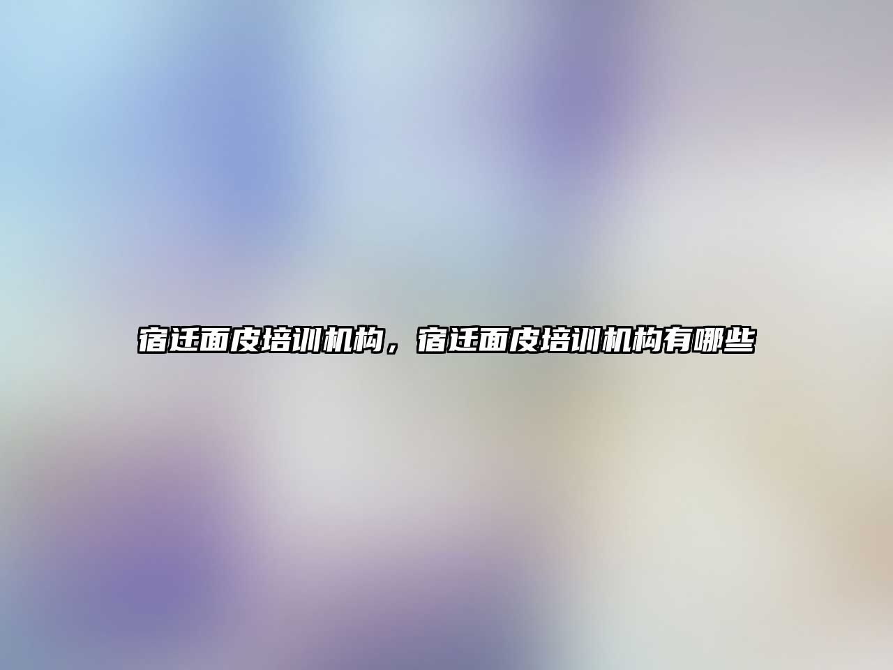 宿遷面皮培訓機構(gòu)，宿遷面皮培訓機構(gòu)有哪些