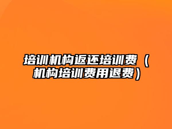 培訓機構返還培訓費（機構培訓費用退費）