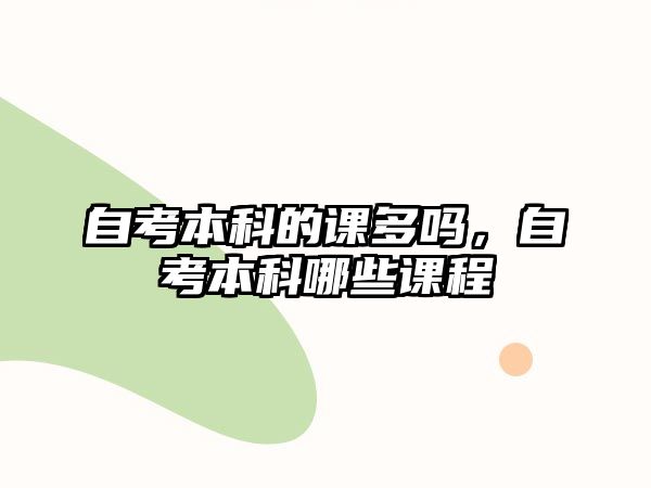 自考本科的課多嗎，自考本科哪些課程