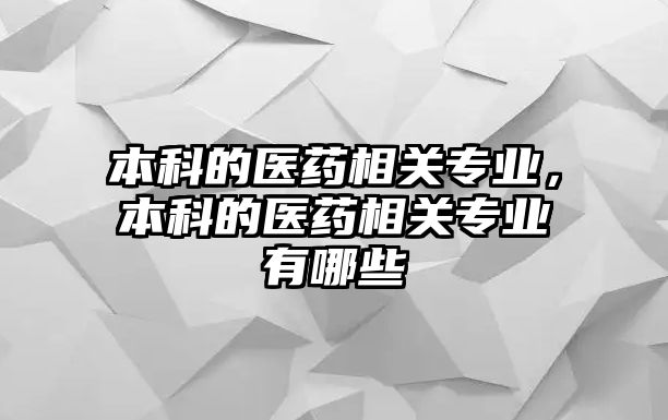 本科的醫(yī)藥相關(guān)專業(yè)，本科的醫(yī)藥相關(guān)專業(yè)有哪些