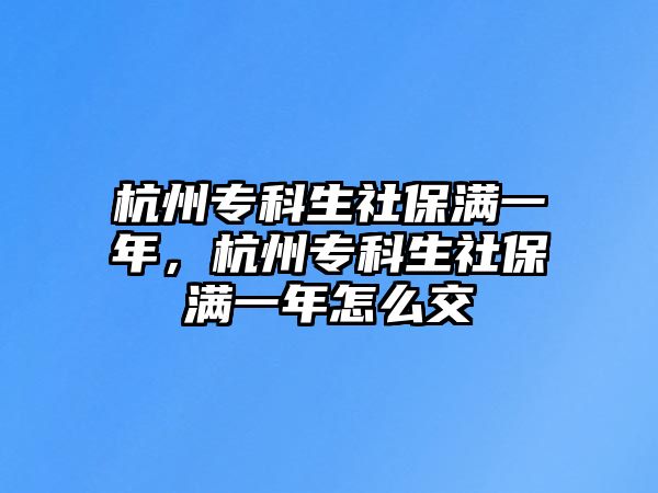 杭州專科生社保滿一年，杭州專科生社保滿一年怎么交