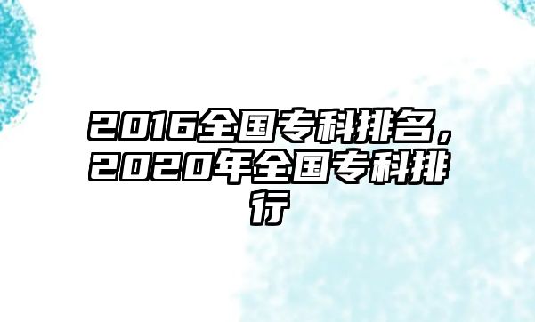 2016全國(guó)專(zhuān)科排名，2020年全國(guó)專(zhuān)科排行