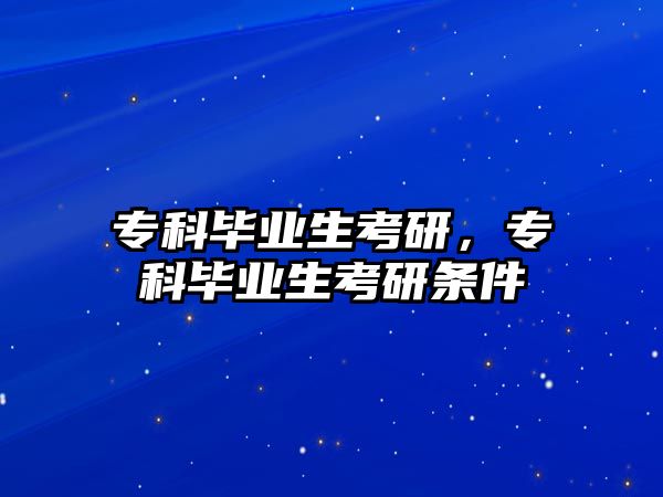 專科畢業(yè)生考研，專科畢業(yè)生考研條件