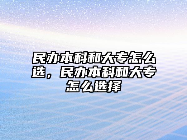 民辦本科和大專怎么選，民辦本科和大專怎么選擇