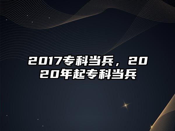 2017專科當(dāng)兵，2020年起專科當(dāng)兵