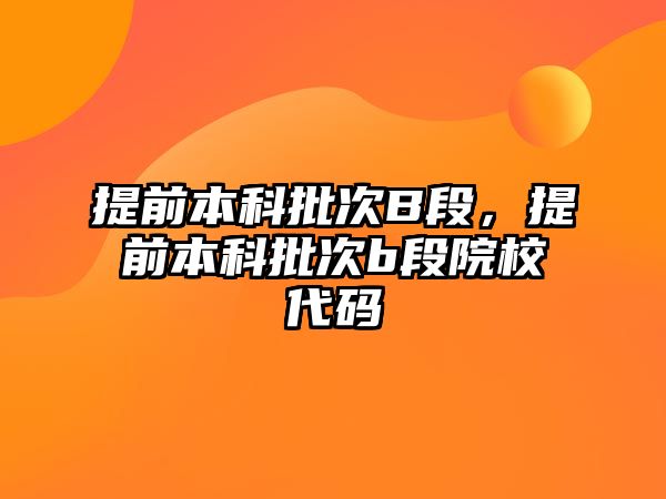 提前本科批次B段，提前本科批次b段院校代碼