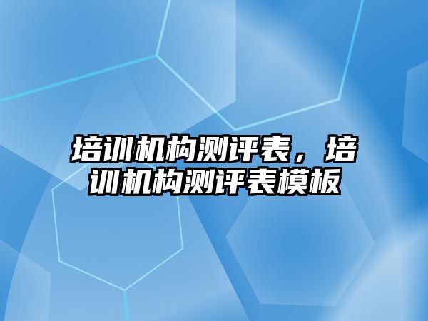 培訓機構測評表，培訓機構測評表模板