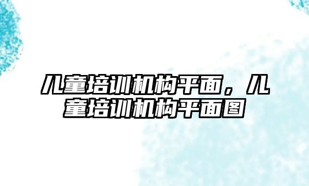 兒童培訓機構平面，兒童培訓機構平面圖