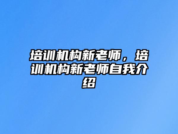 培訓(xùn)機(jī)構(gòu)新老師，培訓(xùn)機(jī)構(gòu)新老師自我介紹