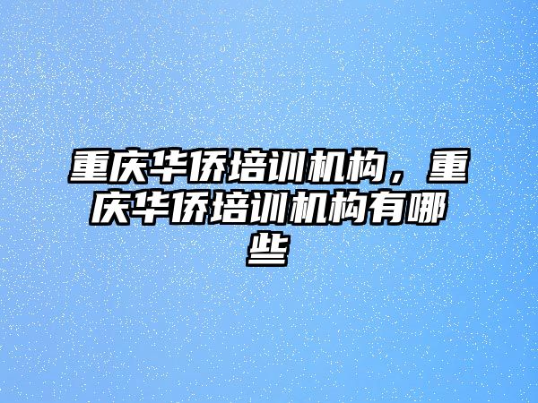 重慶華僑培訓機構(gòu)，重慶華僑培訓機構(gòu)有哪些