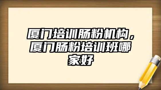 廈門培訓(xùn)腸粉機構(gòu)，廈門腸粉培訓(xùn)班哪家好