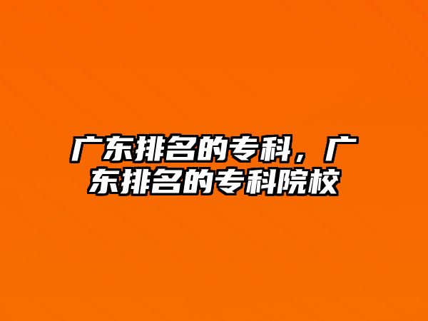 廣東排名的專科，廣東排名的專科院校