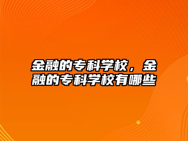 金融的專科學(xué)校，金融的專科學(xué)校有哪些