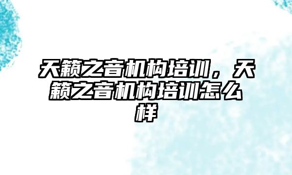 天籟之音機(jī)構(gòu)培訓(xùn)，天籟之音機(jī)構(gòu)培訓(xùn)怎么樣