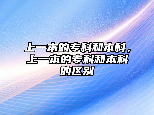 上一本的專科和本科，上一本的專科和本科的區(qū)別