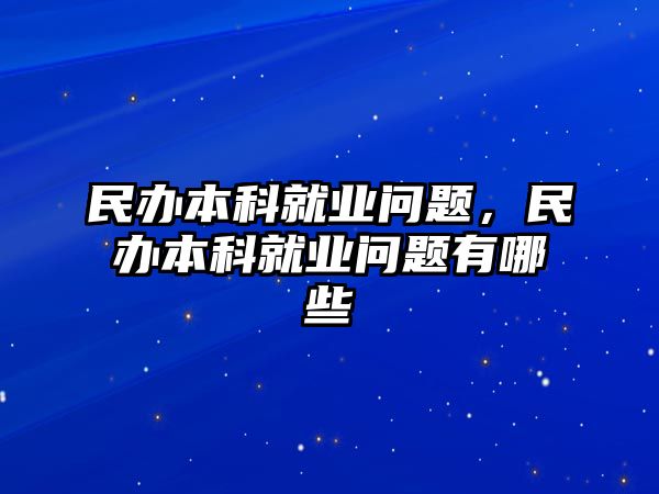 民辦本科就業(yè)問題，民辦本科就業(yè)問題有哪些