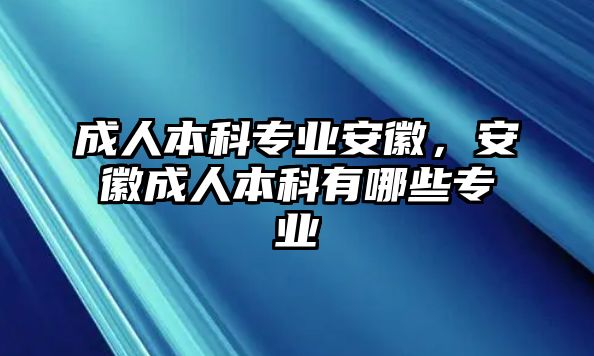 成人本科專業(yè)安徽，安徽成人本科有哪些專業(yè)