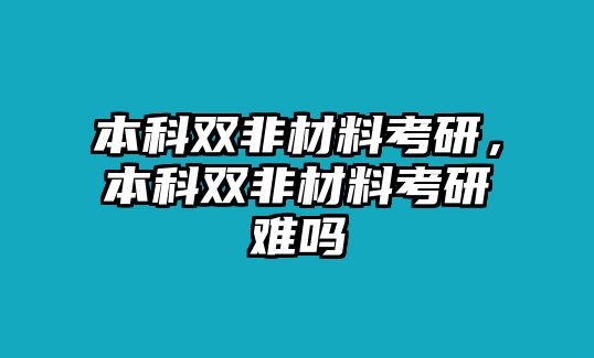 本科雙非材料考研，本科雙非材料考研難嗎