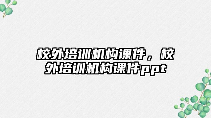 校外培訓(xùn)機(jī)構(gòu)課件，校外培訓(xùn)機(jī)構(gòu)課件ppt