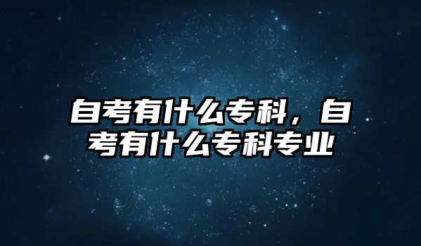 自考有什么專科，自考有什么專科專業(yè)