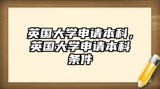 英國大學(xué)申請(qǐng)本科，英國大學(xué)申請(qǐng)本科條件