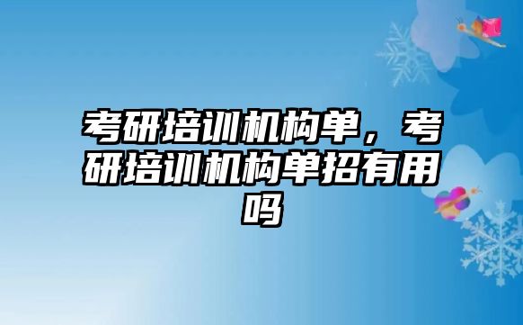 考研培訓機構單，考研培訓機構單招有用嗎