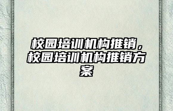 校園培訓(xùn)機構(gòu)推銷，校園培訓(xùn)機構(gòu)推銷方案