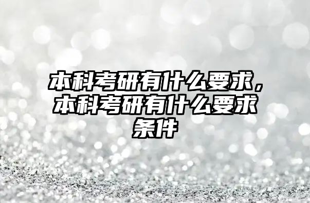 本科考研有什么要求，本科考研有什么要求條件