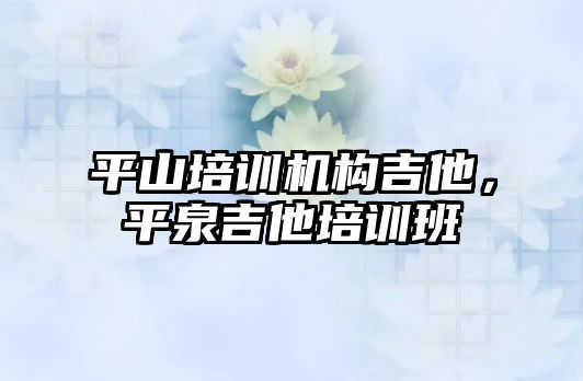 平山培訓機構(gòu)吉他，平泉吉他培訓班