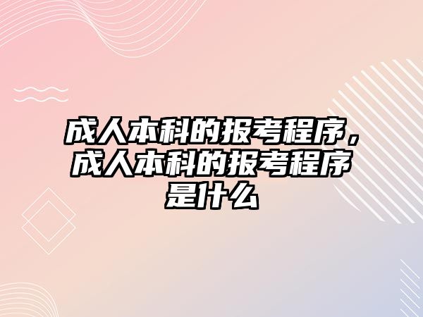 成人本科的報考程序，成人本科的報考程序是什么